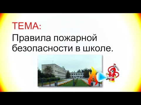 ТЕМА: Правила пожарной безопасности в школе.