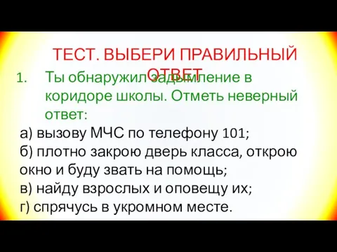 ТЕСТ. ВЫБЕРИ ПРАВИЛЬНЫЙ ОТВЕТ Ты обнаружил задымление в коридоре школы. Отметь неверный