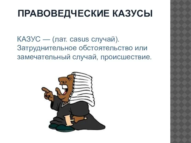 ПРАВОВЕДЧЕСКИЕ КАЗУСЫ КАЗУС — (лат. casus случай). Затруднительное обстоятельство или замечательный случай, происшествие.