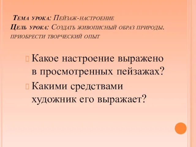 Тема урока: Пейзаж-настроение Цель урока: Создать живописный образ природы. приобрести творческий опыт