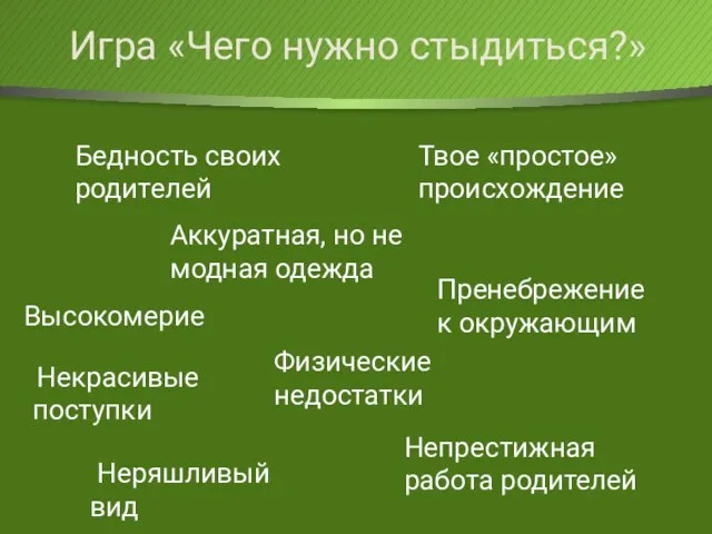 Игра «Чего нужно стыдиться?» Бедность своих родителей Неряшливый вид Аккуратная, но не