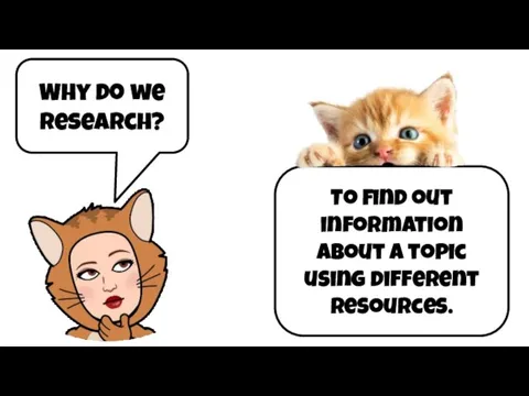 Why do we research? To find out information about a topic using different resources.