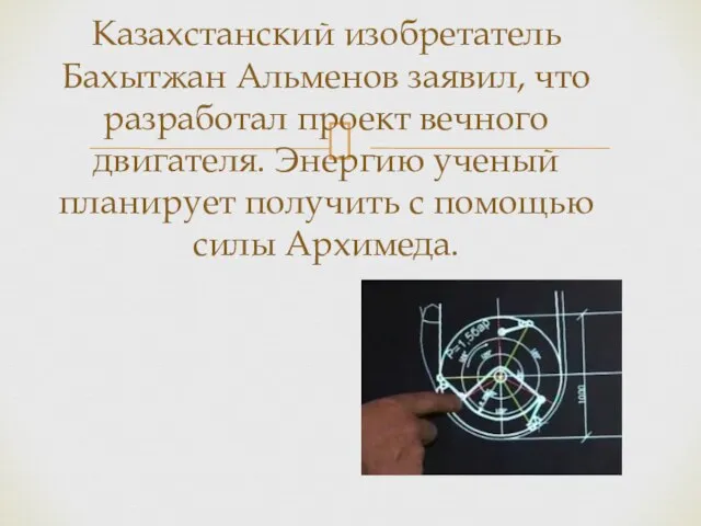 Казахстанский изобретатель Бахытжан Альменов заявил, что разработал проект вечного двигателя. Энергию ученый