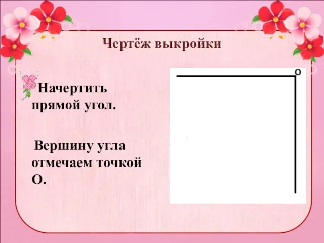 Чертёж выкройки Начертить прямой угол. Вершину угла отмечаем точкой О. О