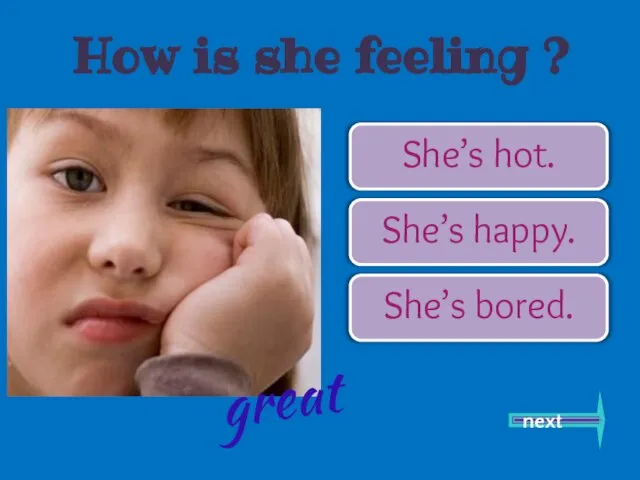 She’s hot. She’s happy. She’s bored. next great How is she feeling ?