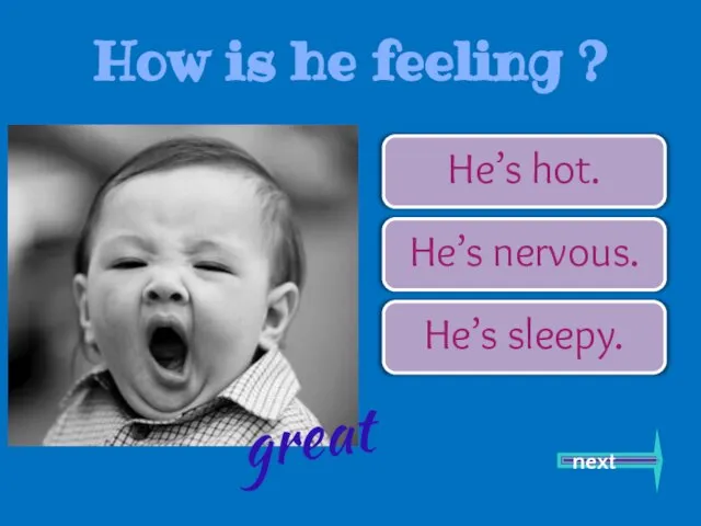 He’s hot. He’s nervous. He’s sleepy. next great How is he feeling ?