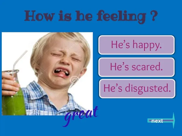 He’s happy. He’s scared. He’s disgusted. next great How is he feeling ?