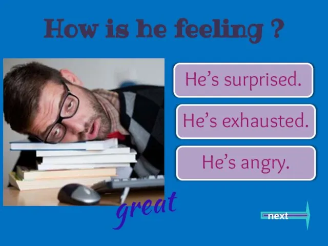 He’s surprised. He’s exhausted. He’s angry. next great How is he feeling ?