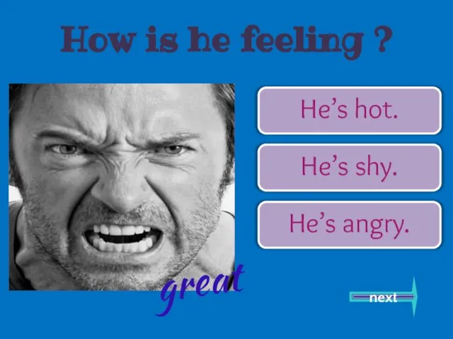 He’s hot. He’s shy. He’s angry. next great How is he feeling ?