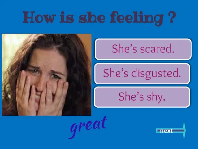 She’s scared. She’s disgusted. She’s shy. next great How is she feeling ?