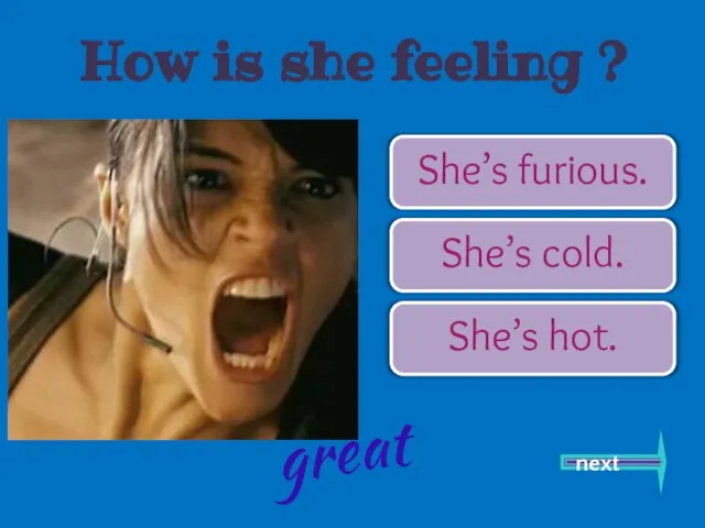 She’s furious. She’s cold. She’s hot. great next How is she feeling ?
