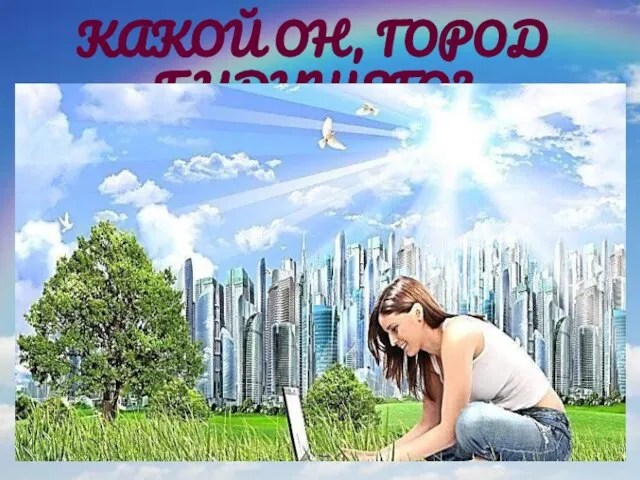 КАКОЙ ОН, ГОРОД БУДУЩЕГО?