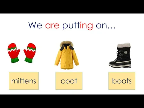 We are putting on… mittens coat boots