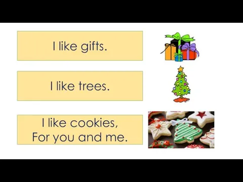 I like gifts. I like trees. I like cookies, For you and me.