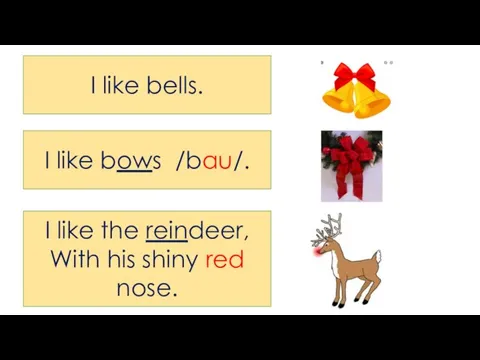 I like bells. I like bows /bau/. I like the reindeer, With his shiny red nose.