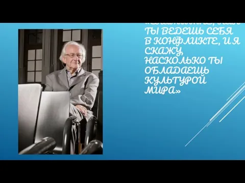 «СКАЖИ МНЕ, КАК ТЫ ВЕДЕШЬ СЕБЯ В КОНФЛИКТЕ, И Я СКАЖУ, НАСКОЛЬКО ТЫ ОБЛАДАЕШЬ КУЛЬТУРОЙ МИРА»