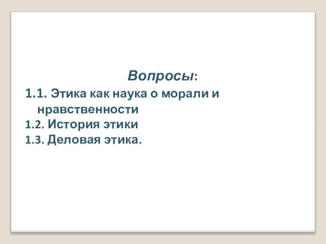 Вопросы: 1.1. Этика как наука о морали и нравственности 1.2. История этики 1.3. Деловая этика.