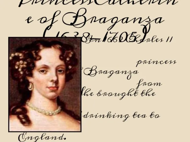 PrincessCatherine of Braganza (1638-1705) In 1662 Charles 11 married princess Catherine of