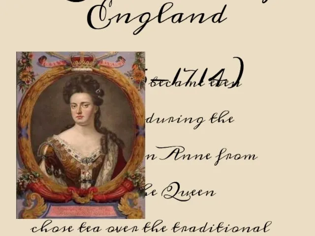 Queen Anne of England (1665-1714) Tea drinking became even more popular during