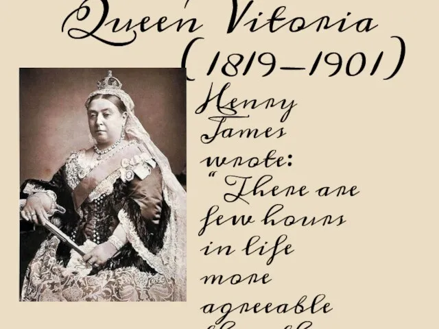 Queen Vitoria (1819-1901) Henry James wrote: “ There are few hours in