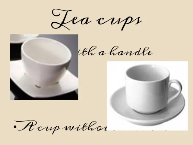 Tea cups A cup with a handle A cup without a handle