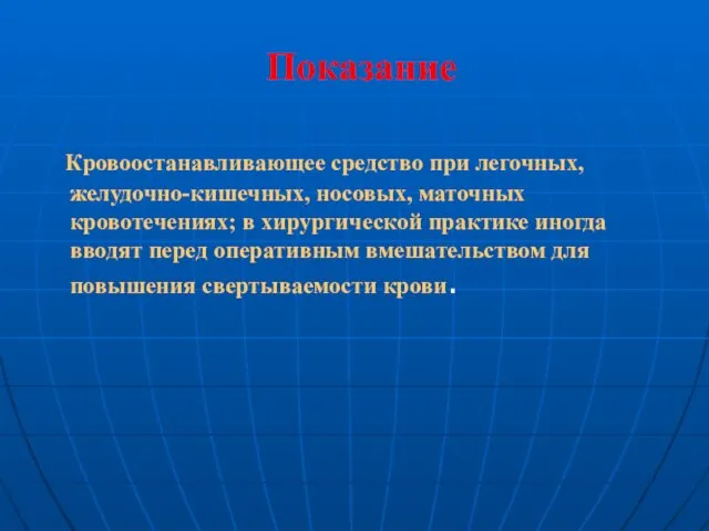 Показание Кровоостанавливающее средство при легочных, желудочно-кишечных, носовых, маточных кровотечениях; в хирургической практике