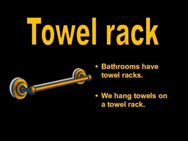 Bathrooms have towel racks. We hang towels on a towel rack. Towel rack