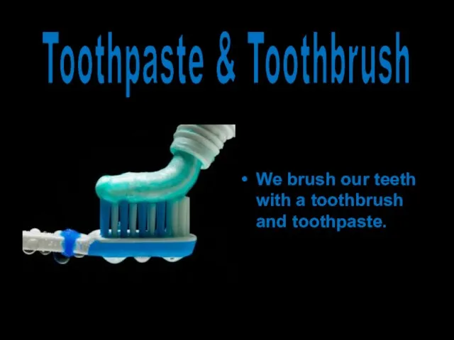 We brush our teeth with a toothbrush and toothpaste. Toothpaste & Toothbrush