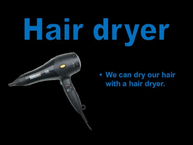 We can dry our hair with a hair dryer. Hair dryer