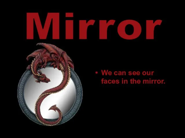We can see our faces in the mirror. Mirror
