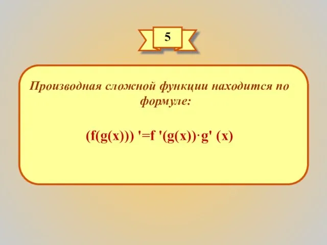 5 Производная сложной функции находится по формуле: (f(g(x))) '=f '(g(x))·g' (x)