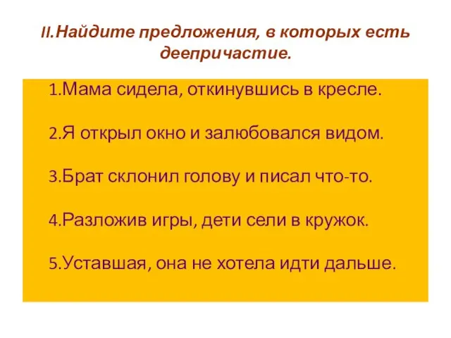 II.Найдите предложения, в которых есть деепричастие. 1.Мама сидела, откинувшись в кресле. 2.Я