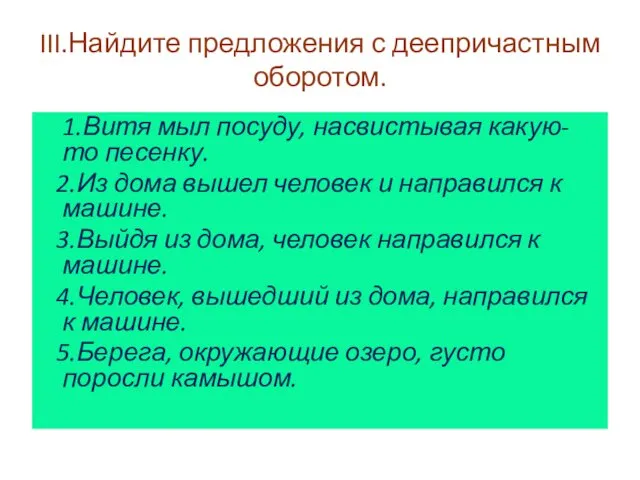 III.Найдите предложения с деепричастным оборотом. 1.Витя мыл посуду, насвистывая какую-то песенку. 2.Из