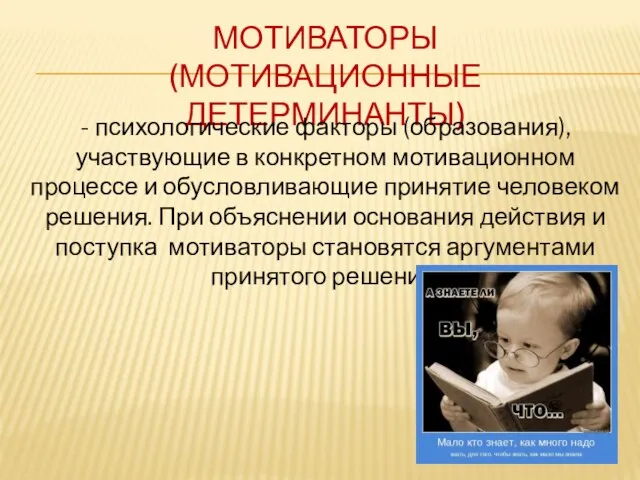 МОТИВАТОРЫ (МОТИВАЦИОННЫЕ ДЕТЕРМИНАНТЫ) - психологические факторы (образования), участвующие в конкретном мотивационном процессе