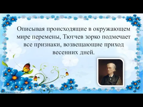 Описывая происходящие в окружающем мире перемены, Тютчев зорко подмечает все признаки, возвещающие приход весенних дней.