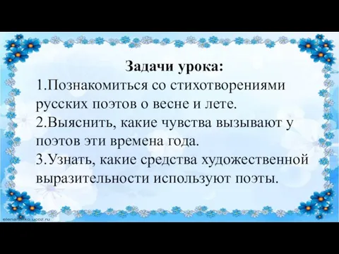 Задачи урока: 1.Познакомиться со стихотворениями русских поэтов о весне и лете. 2.Выяснить,