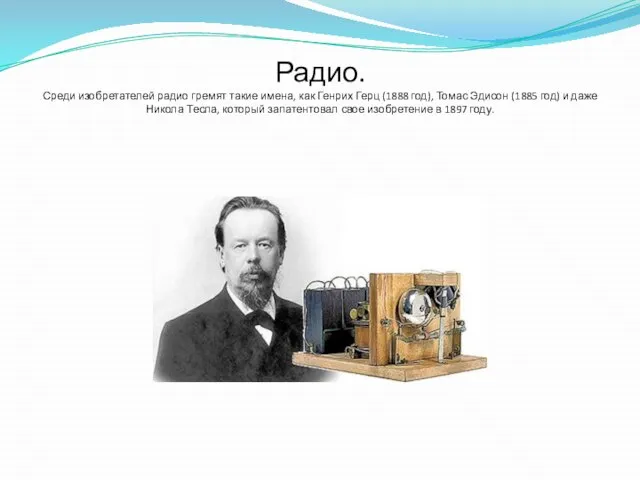 Радио. Среди изобретателей радио гремят такие имена, как Генрих Герц (1888 год),