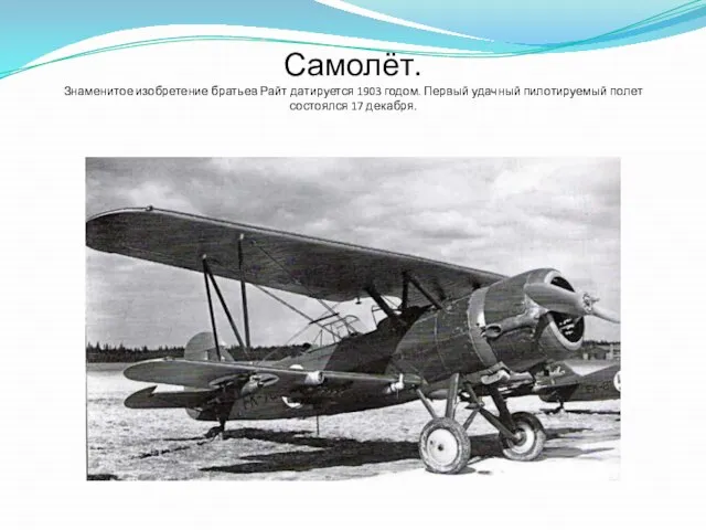 Самолёт. Знаменитое изобретение братьев Райт датируется 1903 годом. Первый удачный пилотируемый полет состоялся 17 декабря.
