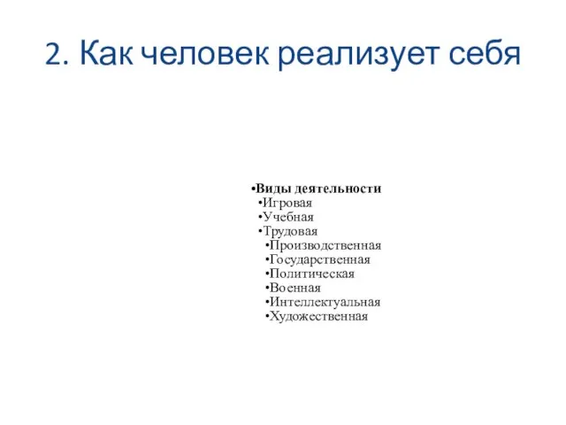 2. Как человек реализует себя Виды деятельности Игровая Учебная Трудовая Производственная Государственная Политическая Военная Интеллектуальная Художественная