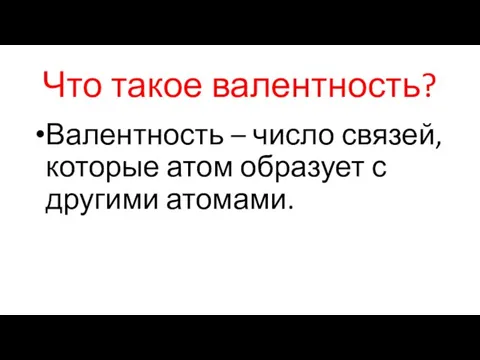 Что такое валентность? Валентность – число связей, которые атом образует с другими атомами.