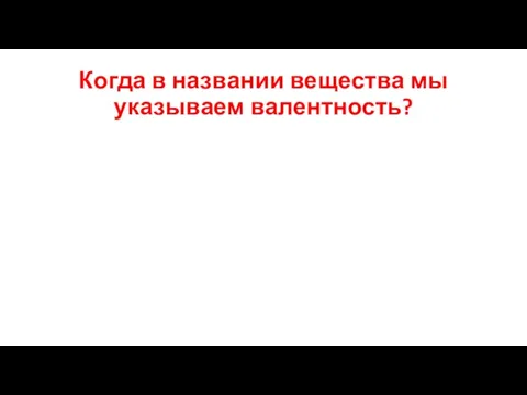 Когда в названии вещества мы указываем валентность?