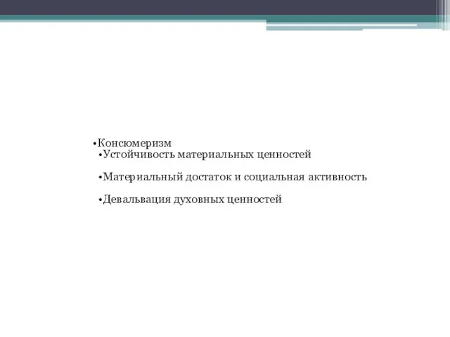 Консюмеризм Устойчивость материальных ценностей Материальный достаток и социальная активность Девальвация духовных ценностей