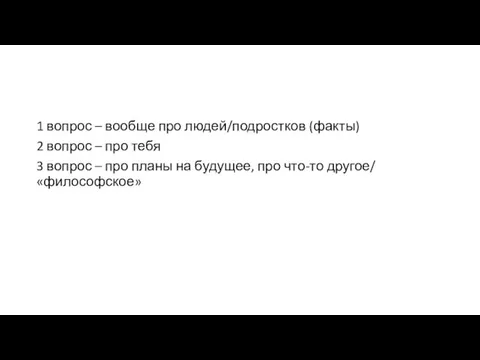 1 вопрос – вообще про людей/подростков (факты) 2 вопрос – про тебя