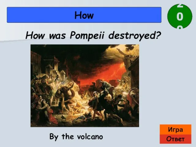 Ответ Игра How By the volcano How was Pompeii destroyed? 200