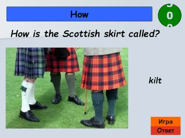 Ответ Игра How kilt How is the Scottish skirt called? 300
