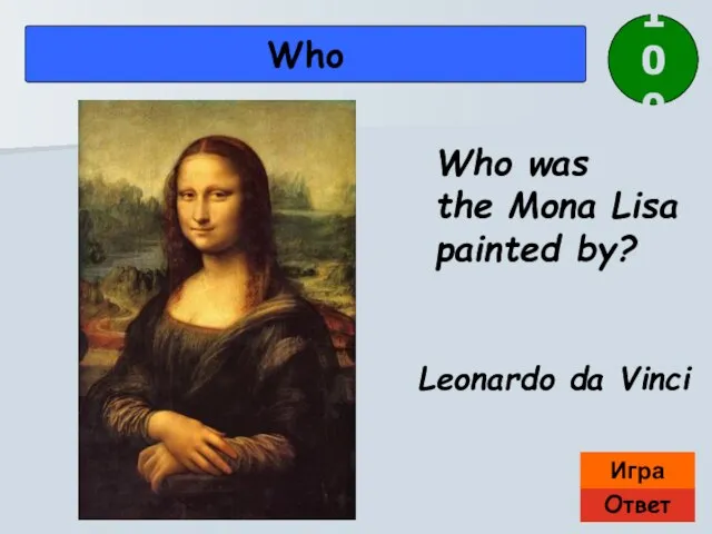 Ответ Игра Who Leonardo da Vinci 100 Who was the Mona Lisa painted by?