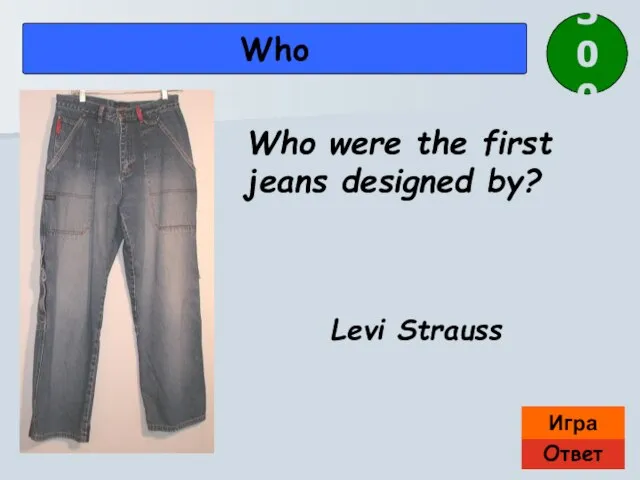 Ответ Игра Who Who were the first jeans designed by? 300 Levi Strauss