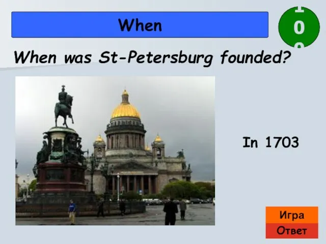 Ответ Игра When In 1703 When was St-Petersburg founded? 100