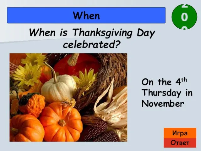 Ответ Игра When On the 4th Thursday in November When is Thanksgiving Day celebrated? 200