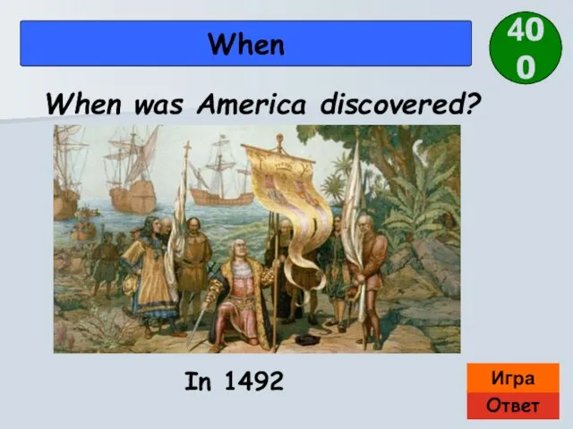 Ответ Игра When In 1492 When was America discovered? 400